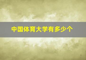 中国体育大学有多少个