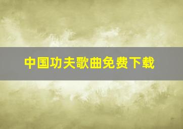 中国功夫歌曲免费下载