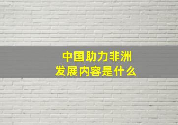 中国助力非洲发展内容是什么