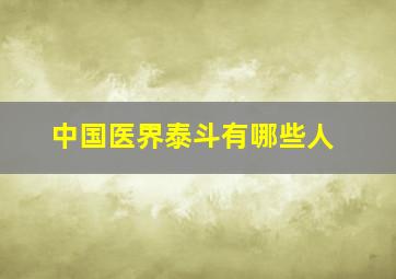 中国医界泰斗有哪些人