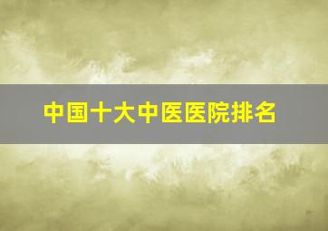 中国十大中医医院排名