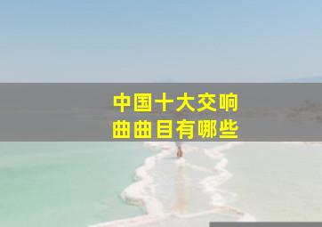 中国十大交响曲曲目有哪些