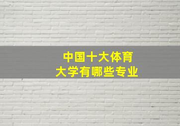 中国十大体育大学有哪些专业