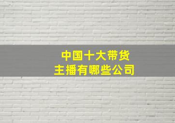 中国十大带货主播有哪些公司