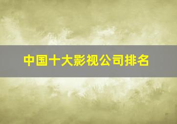 中国十大影视公司排名