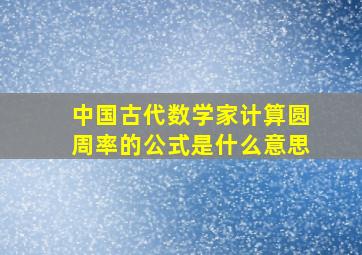 中国古代数学家计算圆周率的公式是什么意思