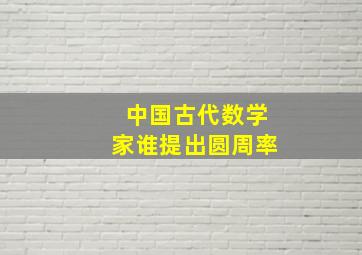 中国古代数学家谁提出圆周率