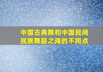 中国古典舞和中国民间民族舞蹈之间的不同点