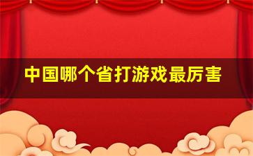 中国哪个省打游戏最厉害