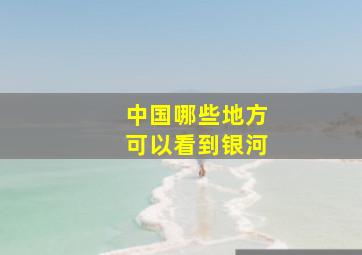 中国哪些地方可以看到银河