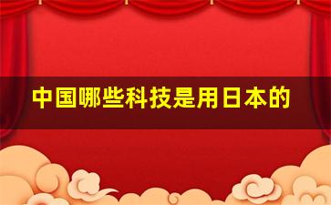 中国哪些科技是用日本的