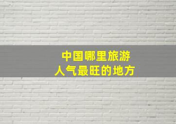 中国哪里旅游人气最旺的地方