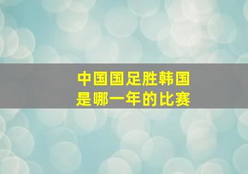 中国国足胜韩国是哪一年的比赛