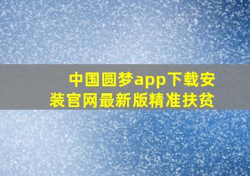 中国圆梦app下载安装官网最新版精准扶贫