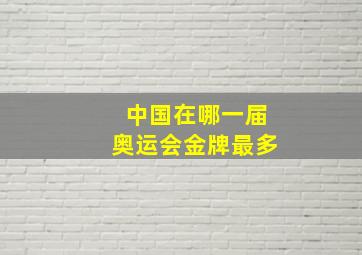 中国在哪一届奥运会金牌最多