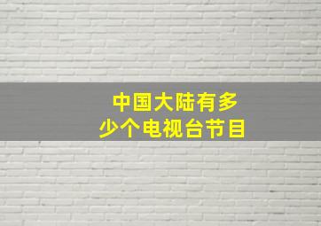 中国大陆有多少个电视台节目