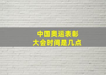 中国奥运表彰大会时间是几点