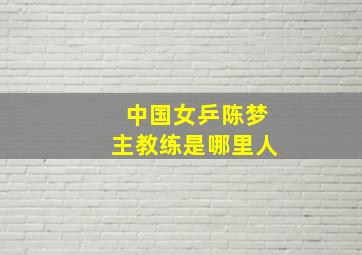 中国女乒陈梦主教练是哪里人