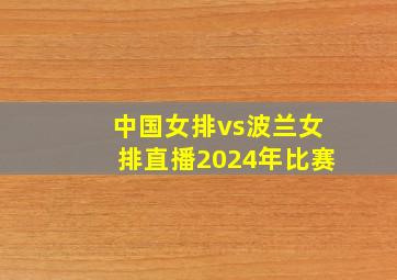 中国女排vs波兰女排直播2024年比赛