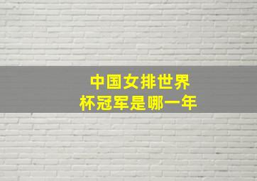 中国女排世界杯冠军是哪一年