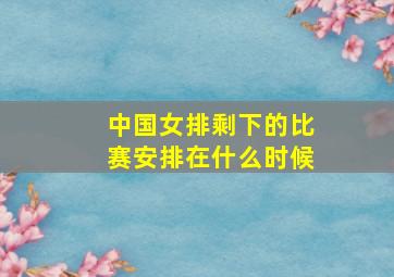 中国女排剩下的比赛安排在什么时候