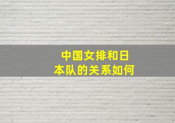 中国女排和日本队的关系如何