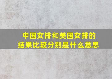 中国女排和美国女排的结果比较分别是什么意思