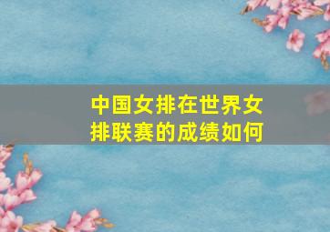 中国女排在世界女排联赛的成绩如何