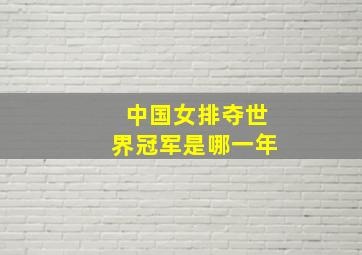 中国女排夺世界冠军是哪一年