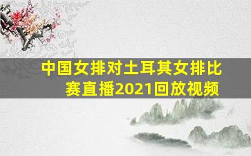 中国女排对土耳其女排比赛直播2021回放视频