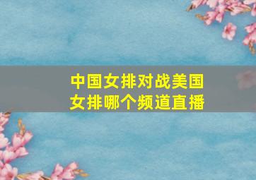 中国女排对战美国女排哪个频道直播