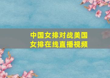 中国女排对战美国女排在线直播视频