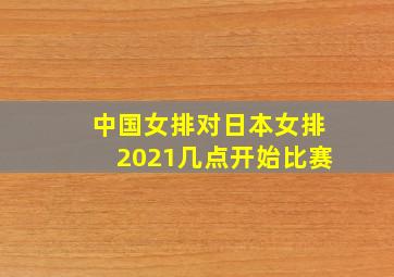 中国女排对日本女排2021几点开始比赛