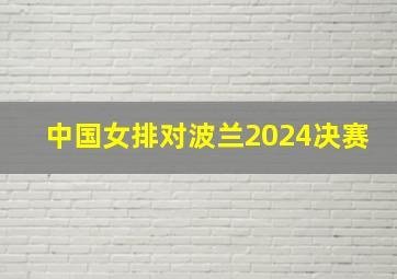 中国女排对波兰2024决赛