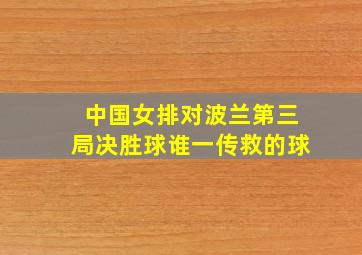 中国女排对波兰第三局决胜球谁一传救的球