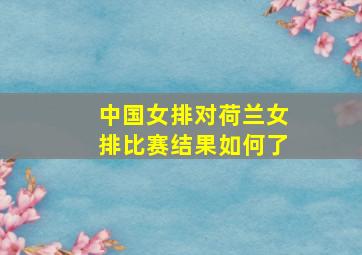 中国女排对荷兰女排比赛结果如何了