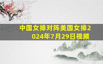 中国女排对阵美国女排2024年7月29日视频