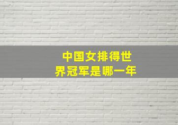 中国女排得世界冠军是哪一年