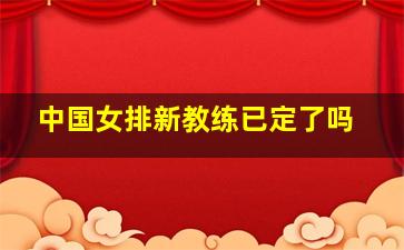 中国女排新教练已定了吗