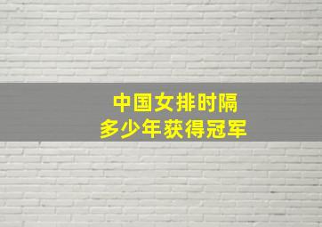 中国女排时隔多少年获得冠军