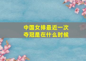 中国女排最近一次夺冠是在什么时候