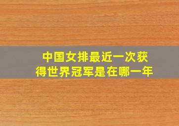 中国女排最近一次获得世界冠军是在哪一年