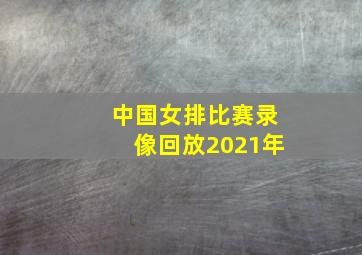 中国女排比赛录像回放2021年