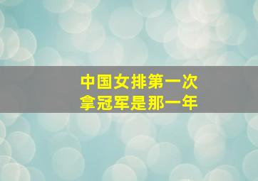 中国女排第一次拿冠军是那一年