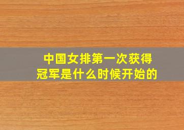 中国女排第一次获得冠军是什么时候开始的