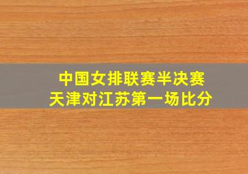 中国女排联赛半决赛天津对江苏第一场比分