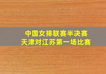 中国女排联赛半决赛天津对江苏第一场比赛