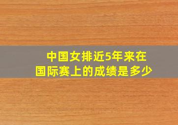 中国女排近5年来在国际赛上的成绩是多少