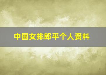 中国女排郎平个人资料