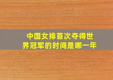 中国女排首次夺得世界冠军的时间是哪一年